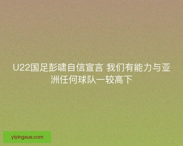 U22国足彭啸自信宣言 我们有能力与亚洲任何球队一较高下