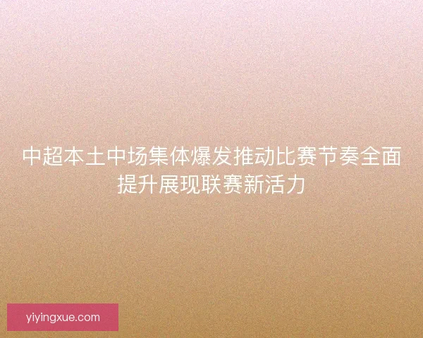 中超本土中场集体爆发推动比赛节奏全面提升展现联赛新活力