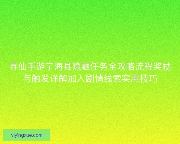 寻仙手游宁海县隐藏任务全攻略流程奖励与触发详解加入剧情线索实用技巧 寻仙手游宁海县隐藏任务全攻略流程奖励与触发详解加入剧情线索实用技巧