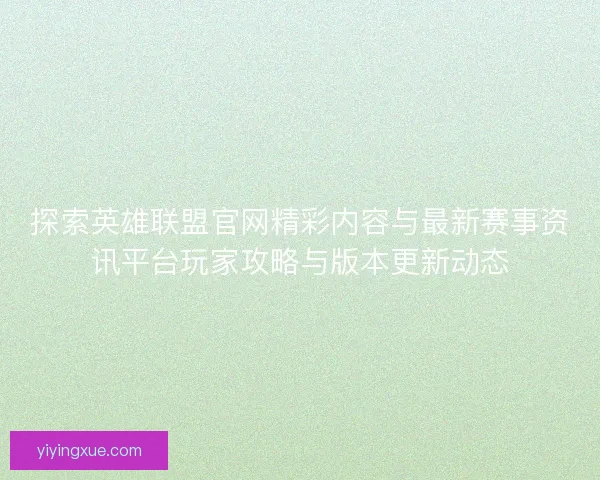 探索英雄联盟官网精彩内容与最新赛事资讯平台玩家攻略与版本更新动态 探索英雄联盟官网精彩内容与最新赛事资讯平台玩家攻略与版本更新动态