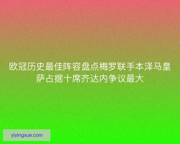欧冠历史最佳阵容盘点梅罗联手本泽马皇萨占据十席齐达内争议最大