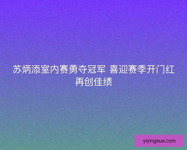 苏炳添室内赛勇夺冠军 喜迎赛季开门红再创佳绩