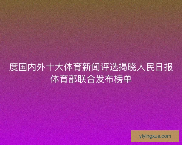 度国内外十大体育新闻评选揭晓人民日报体育部联合发布榜单
