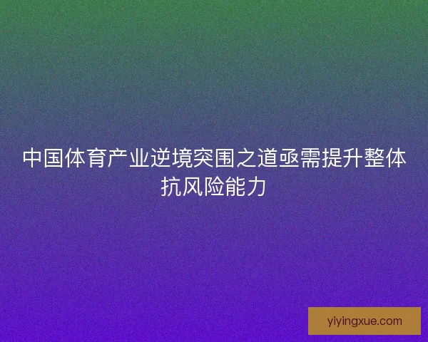 中国体育产业逆境突围之道亟需提升整体抗风险能力