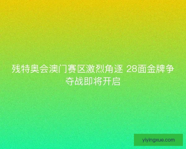 残特奥会澳门赛区激烈角逐 28面金牌争夺战即将开启 残特奥会澳门赛区激烈角逐 28面金牌争夺战即将开启