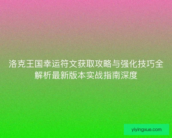 洛克王国幸运符文获取攻略与强化技巧全解析最新版本实战指南深度 洛克王国幸运符文获取攻略与强化技巧全解析最新版本实战指南深度