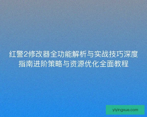 红警2修改器全功能解析与实战技巧深度指南进阶策略与资源优化全面教程