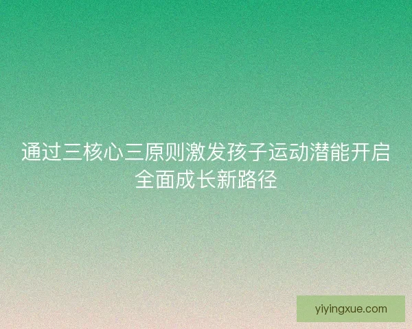通过三核心三原则激发孩子运动潜能开启全面成长新路径