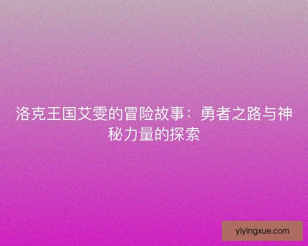 洛克王国艾雯的冒险故事：勇者之路与神秘力量的探索